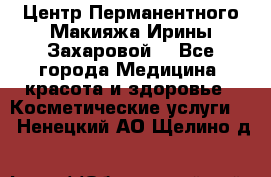 Центр Перманентного Макияжа Ирины Захаровой. - Все города Медицина, красота и здоровье » Косметические услуги   . Ненецкий АО,Щелино д.